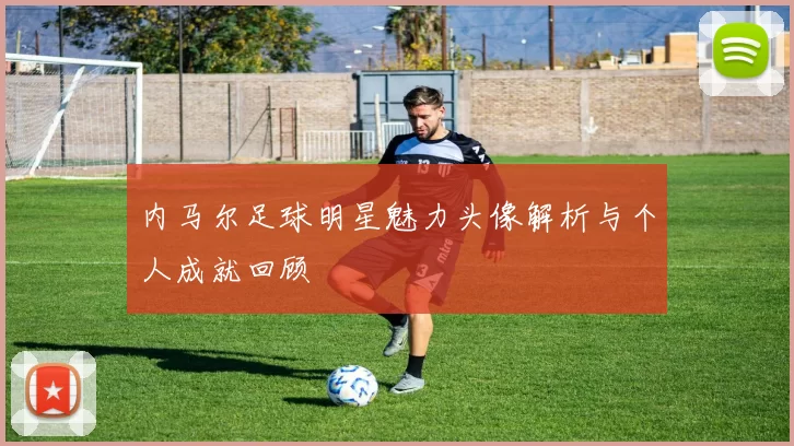 内马尔足球明星魅力头像解析与个人成就回顾