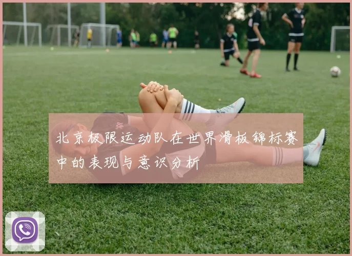 北京极限运动队在世界滑板锦标赛中的表现与意识分析