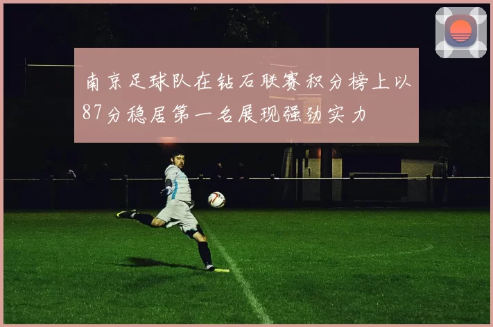南京足球队在钻石联赛积分榜上以87分稳居第一名展现强劲实力