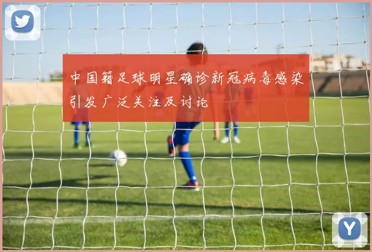 中国籍足球明星确诊新冠病毒感染引发广泛关注及讨论