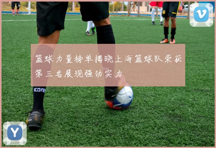 篮球力量榜单揭晓上海篮球队荣获第三名展现强劲实力