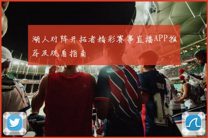 湖人对阵开拓者精彩赛事直播APP推荐及观看指南